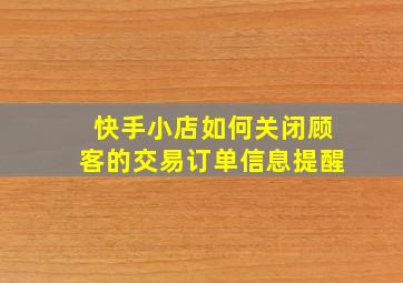 快手小店如何关闭顾客的交易订单信息提醒