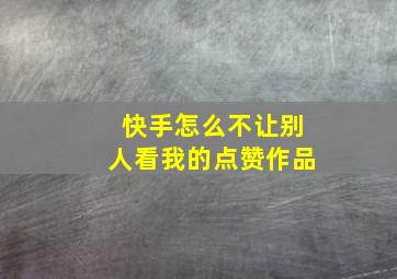 快手怎么不让别人看我的点赞作品