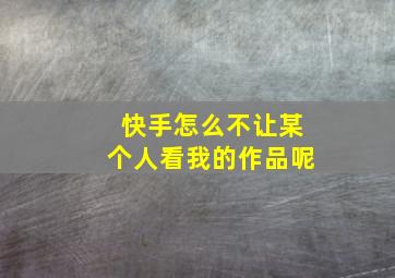 快手怎么不让某个人看我的作品呢