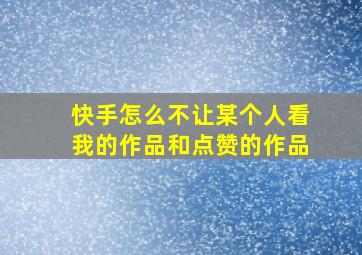 快手怎么不让某个人看我的作品和点赞的作品