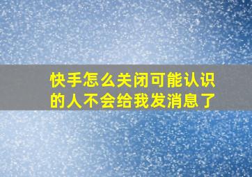 快手怎么关闭可能认识的人不会给我发消息了