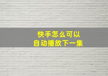 快手怎么可以自动播放下一集