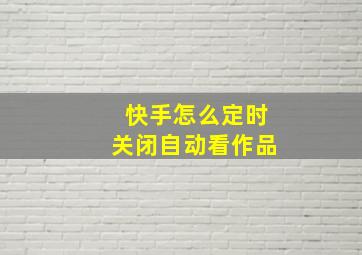 快手怎么定时关闭自动看作品