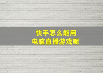 快手怎么能用电脑直播游戏呢