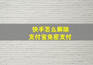 快手怎么解除支付宝免密支付