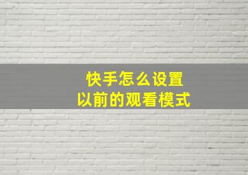 快手怎么设置以前的观看模式