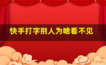 快手打字别人为啥看不见