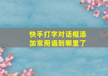 快手打字对话框添加常用语到哪里了