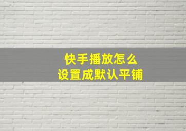 快手播放怎么设置成默认平铺