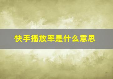 快手播放率是什么意思