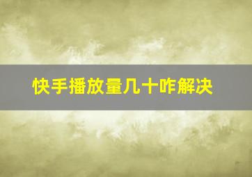 快手播放量几十咋解决