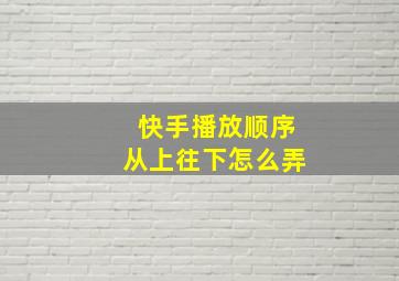 快手播放顺序从上往下怎么弄