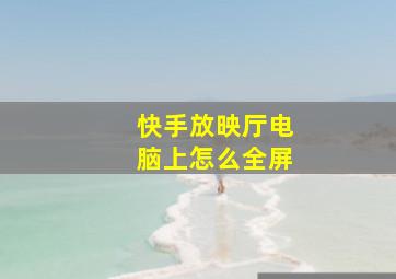 快手放映厅电脑上怎么全屏