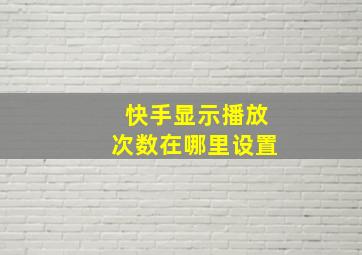 快手显示播放次数在哪里设置