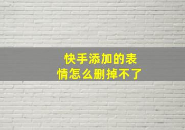 快手添加的表情怎么删掉不了