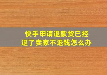 快手申请退款货已经退了卖家不退钱怎么办