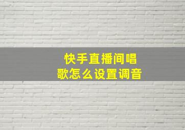 快手直播间唱歌怎么设置调音