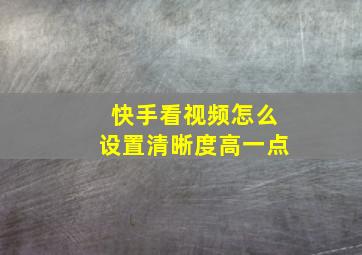 快手看视频怎么设置清晰度高一点