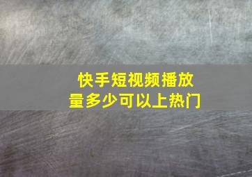 快手短视频播放量多少可以上热门