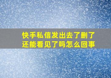 快手私信发出去了删了还能看见了吗怎么回事