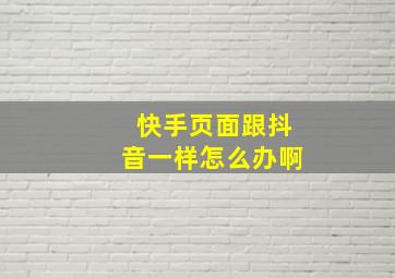 快手页面跟抖音一样怎么办啊