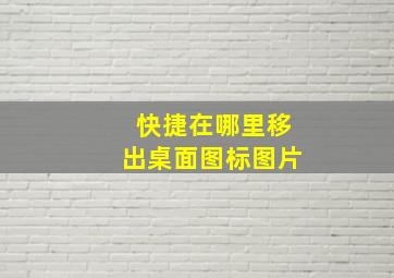 快捷在哪里移出桌面图标图片