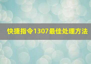 快捷指令1307最佳处理方法