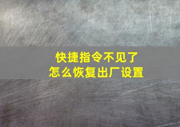 快捷指令不见了怎么恢复出厂设置