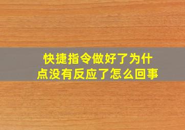 快捷指令做好了为什点没有反应了怎么回事