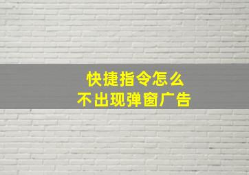 快捷指令怎么不出现弹窗广告