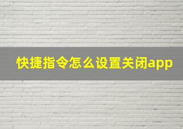 快捷指令怎么设置关闭app