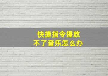 快捷指令播放不了音乐怎么办