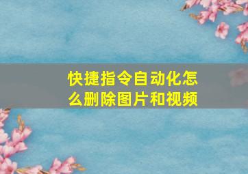 快捷指令自动化怎么删除图片和视频