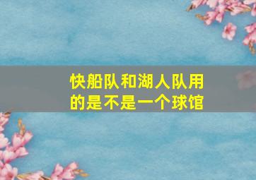 快船队和湖人队用的是不是一个球馆