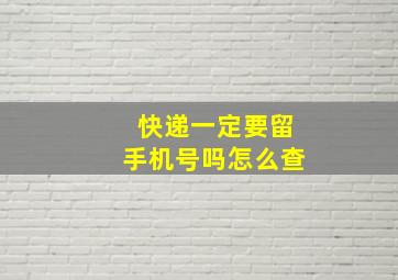 快递一定要留手机号吗怎么查