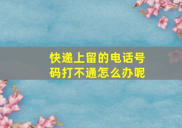 快递上留的电话号码打不通怎么办呢