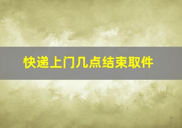 快递上门几点结束取件