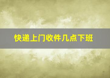 快递上门收件几点下班