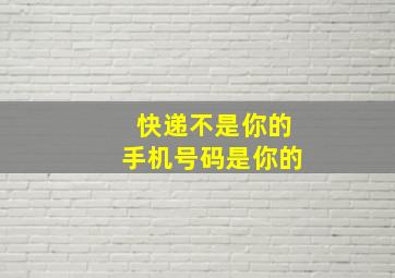 快递不是你的手机号码是你的