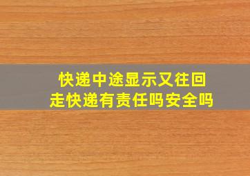 快递中途显示又往回走快递有责任吗安全吗