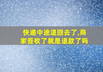 快递中途退回去了,商家签收了就是退款了吗