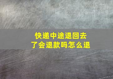 快递中途退回去了会退款吗怎么退