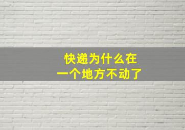 快递为什么在一个地方不动了