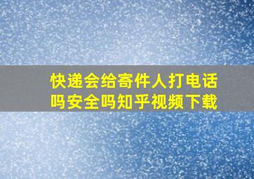 快递会给寄件人打电话吗安全吗知乎视频下载