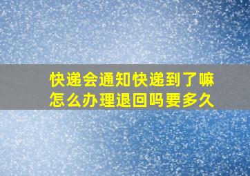 快递会通知快递到了嘛怎么办理退回吗要多久