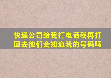 快递公司给我打电话我再打回去他们会知道我的号码吗