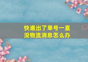 快递出了单号一直没物流消息怎么办