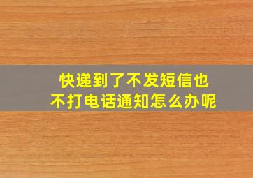 快递到了不发短信也不打电话通知怎么办呢