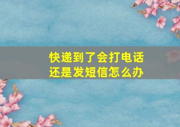 快递到了会打电话还是发短信怎么办