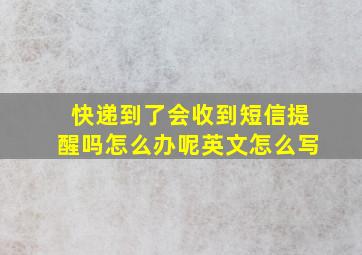 快递到了会收到短信提醒吗怎么办呢英文怎么写